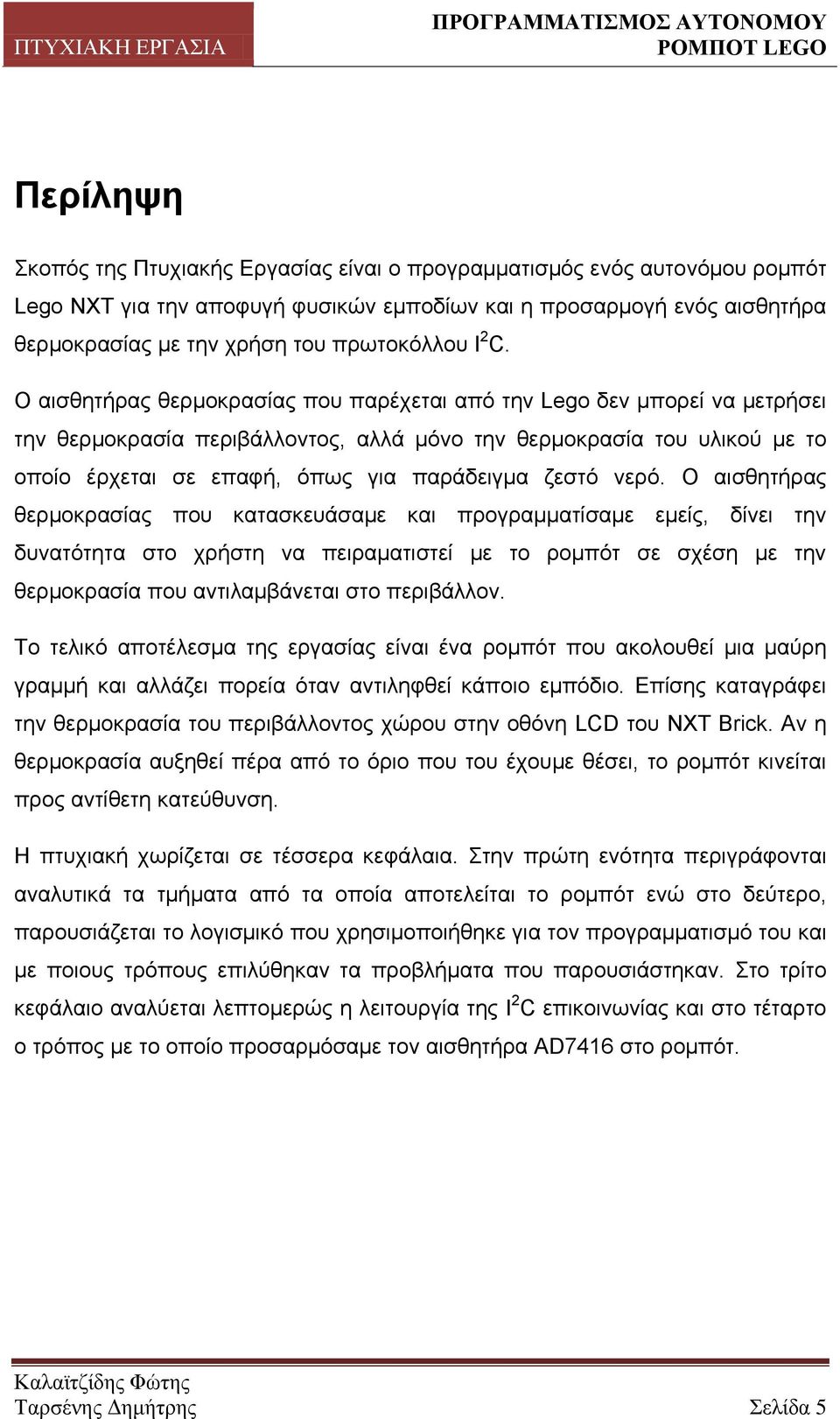 Ο αηζζεηήξαο ζεξκνθξαζίαο πνπ παξέρεηαη από ηελ Lego δελ κπνξεί λα κεηξήζεη ηελ ζεξκνθξαζία πεξηβάιινληνο, αιιά κόλν ηελ ζεξκνθξαζία ηνπ πιηθνύ κε ην νπνίν έξρεηαη ζε επαθή, όπσο γηα παξάδεηγκα δεζηό