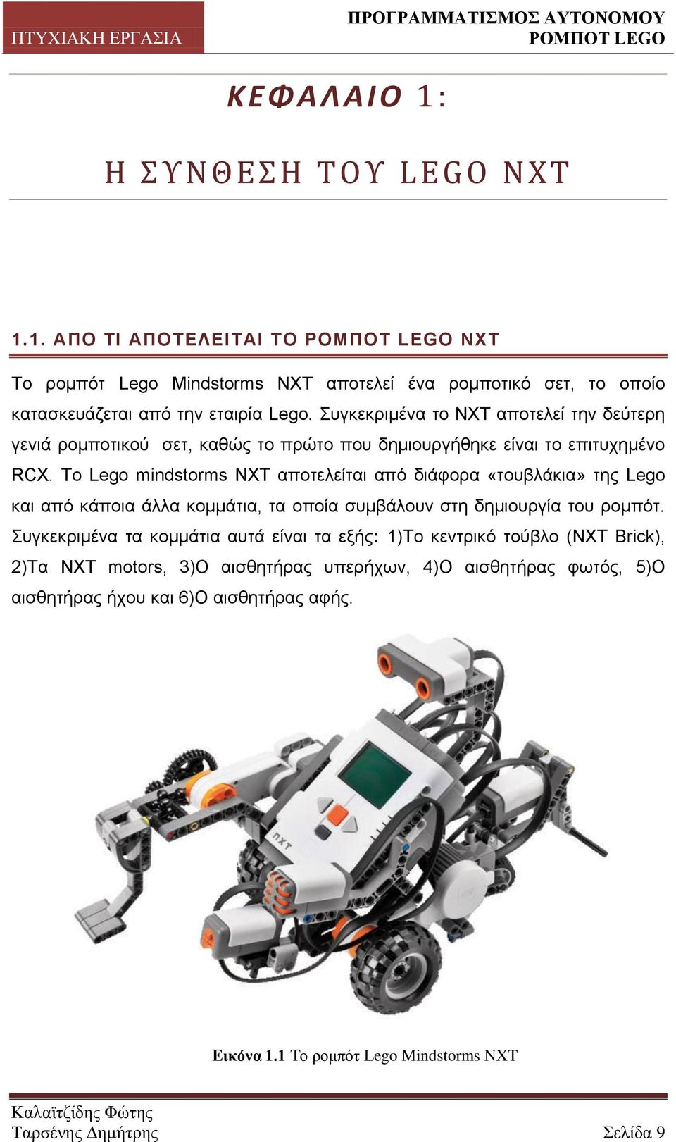 Σν Lego mindstorms NXT απνηειείηαη από δηάθνξα «ηνπβιάθηα» ηεο Legν θαη από θάπνηα άιια θνκκάηηα, ηα νπνία ζπκβάινπλ ζηε δεκηνπξγία ηνπ ξνκπόη.