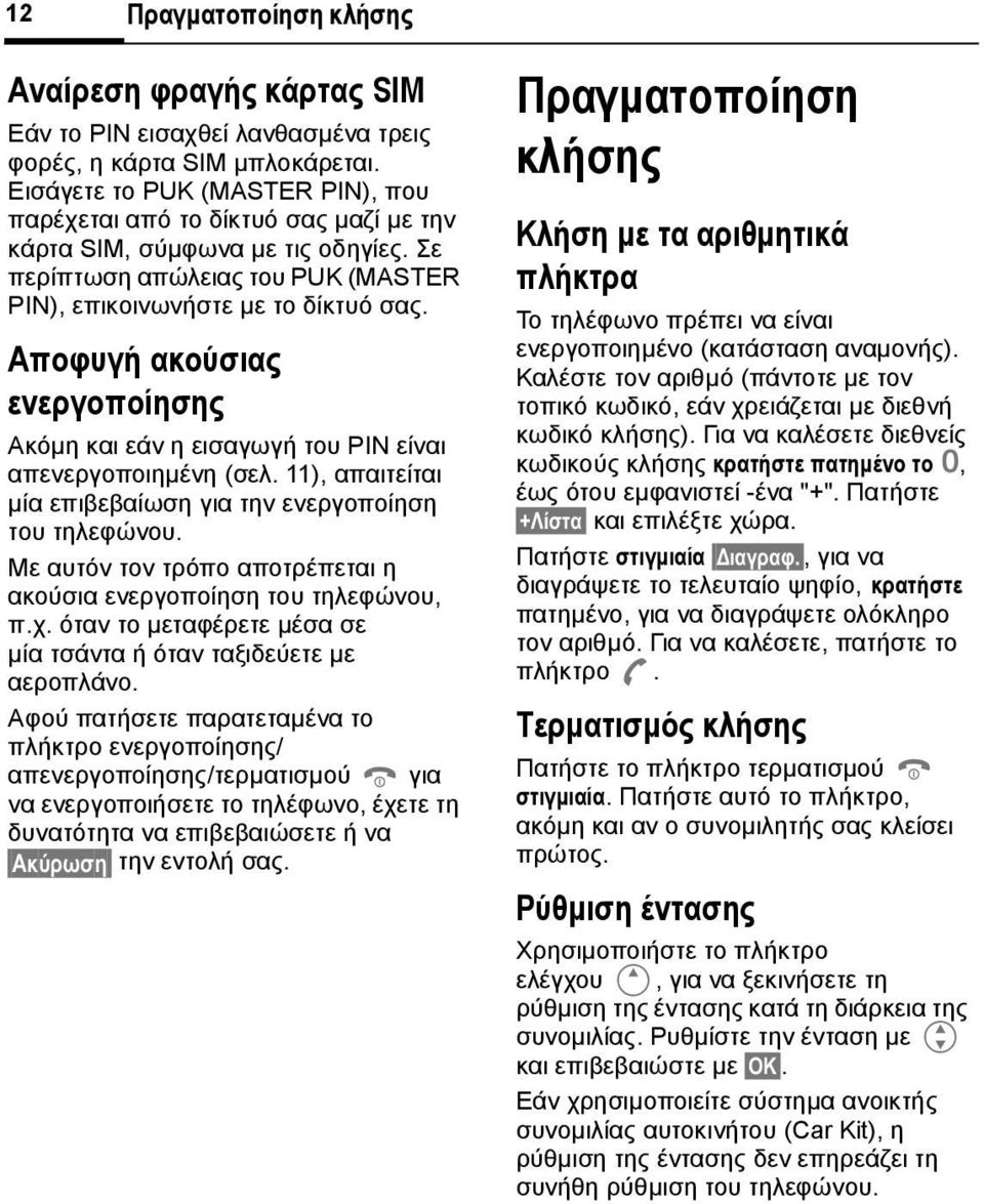 Αποφυγή ακούσιας ενεργοποίησης Ακόµη και εάν η εισαγωγή του PIN είναι απενεργοποιηµένη (σελ. 11), απαιτείται µία επιβεβαίωση για την ενεργοποίηση του τηλεφώνου.