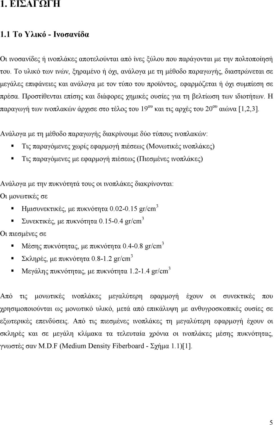 Προστίθενται επίσης και διάφορες χημικές ουσίες για τη βελτίωση των ιδιοτήτων. Η παραγωγή των ινοπλακών άρχισε στο τέλος του 19 ου και τις αρχές του 2 ου αιώνα [1,2,3].