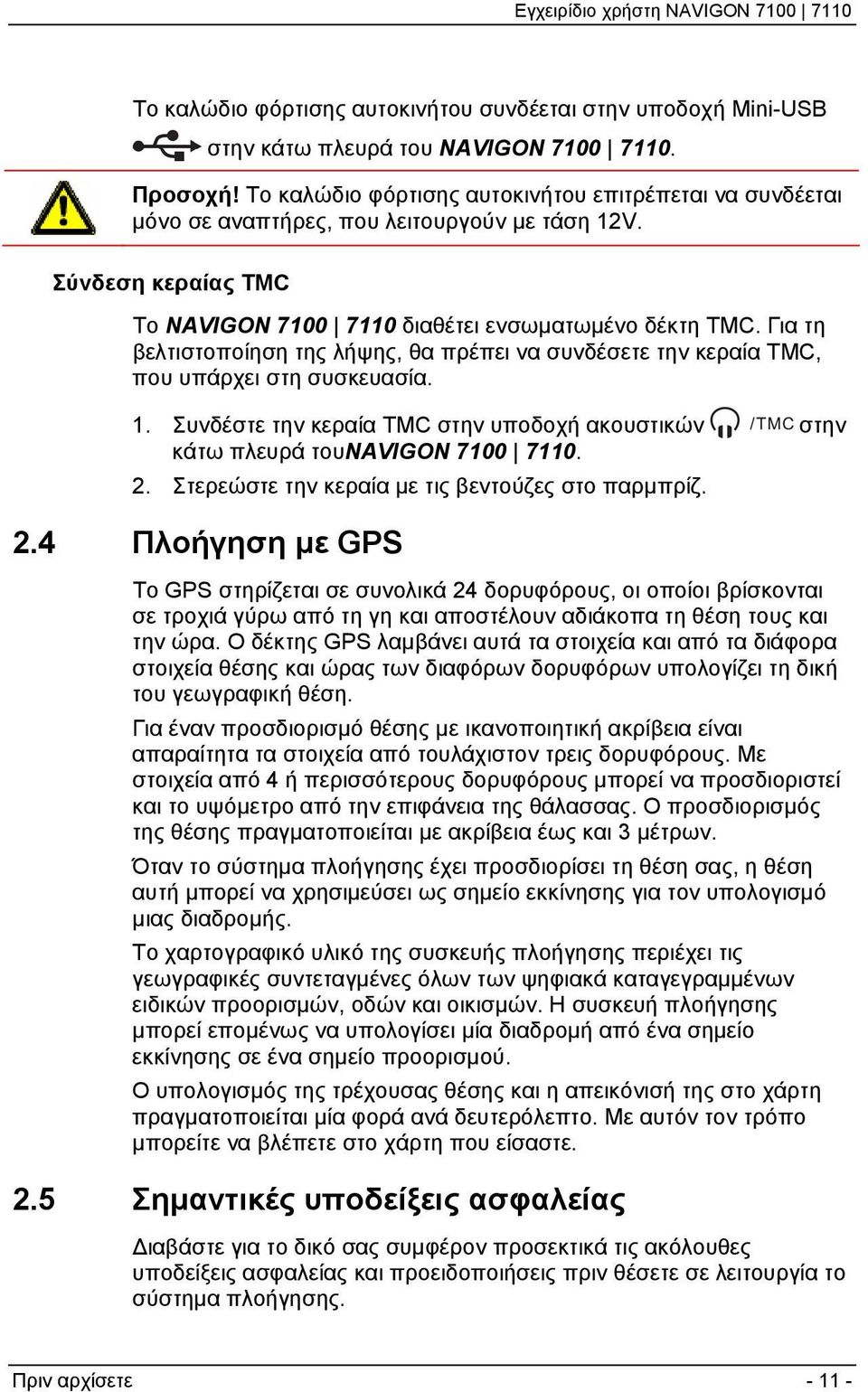 Για τη βελτιστοποίηση της λήψης, θα πρέπει να συνδέσετε την κεραία TMC, που υπάρχει στη συσκευασία. 1. Συνδέστε την κεραία TMC στην υποδοχή ακουστικών στην κάτω πλευρά τουnavigon 7100 7110. 2.