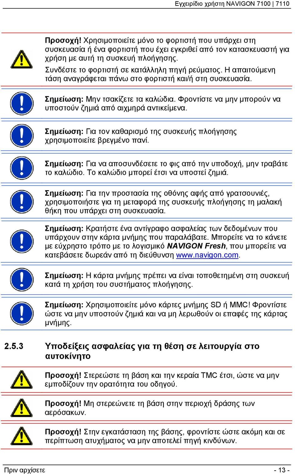 Φροντίστε να μην μπορούν να υποστούν ζημιά από αιχμηρά αντικείμενα. Σημείωση: Για τον καθαρισμό της συσκευής πλοήγησης χρησιμοποιείτε βρεγμένο πανί.