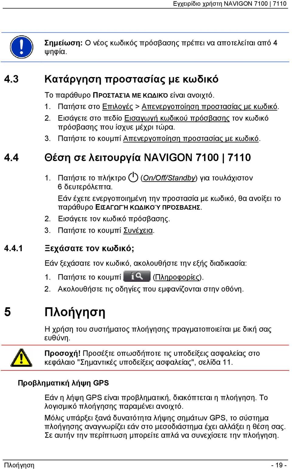 Πατήστε το κουμπί Απενεργοποίηση προστασίας με κωδικό. 4.4 Θέση σε λειτουργία NAVIGON 7100 7110 1. Πατήστε το πλήκτρο (On/Off/Standby) για τουλάχιστον 6 δευτερόλεπτα.