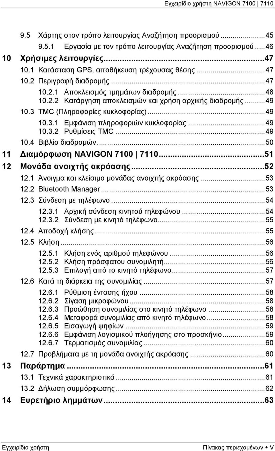 3 TMC (Πληροφορίες κυκλοφορίας)...49 10.3.1 Εμφάνιση πληροφοριών κυκλοφορίας...49 10.3.2 Ρυθμίσεις TMC...49 10.4 Βιβλίο διαδρομών...50 11 Διαμόρφωση NAVIGON 7100 7110...51 12 Μονάδα ανοιχτής ακρόασης.