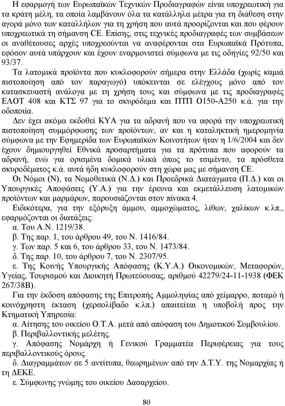 Επίσης, στις τεχνικές προδιαγραφές των συµβάσεων οι αναθέτουσες αρχές υποχρεούνται να αναφέρονται στα Ευρωπαϊκά Πρότυπα, εφόσον αυτά υπάρχουν και έχουν εναρµονιστεί σύµφωνα µε τις οδηγίες 92/50 και