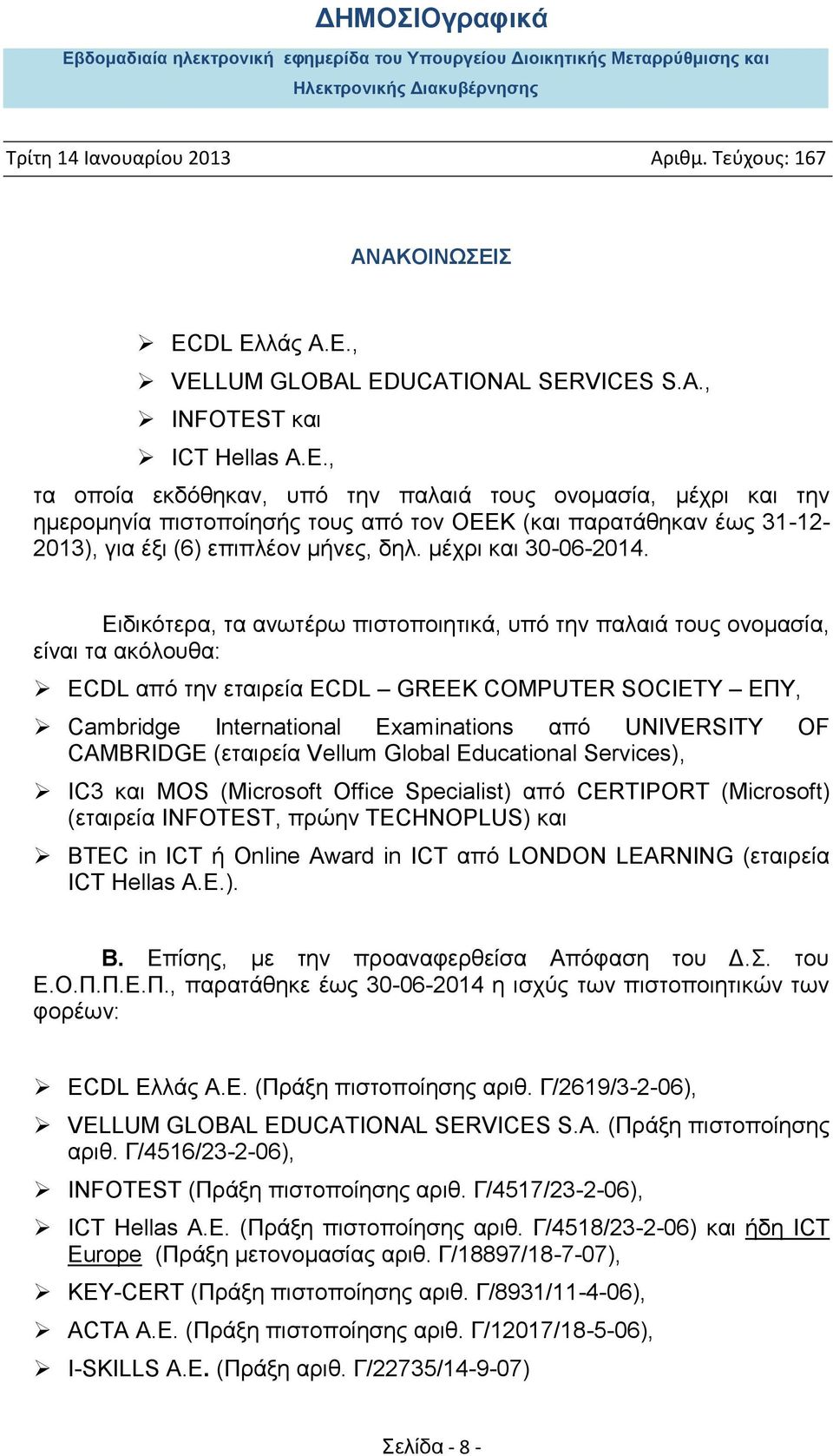 Ειδικότερα, τα ανωτέρω πιστοποιητικά, υπό την παλαιά τους ονομασία, είναι τα ακόλουθα: ECDL από την εταιρεία ECDL GREEK COMPUTER SOCIETY EΠY, Cambridge International Examinations από UNIVERSITY OF