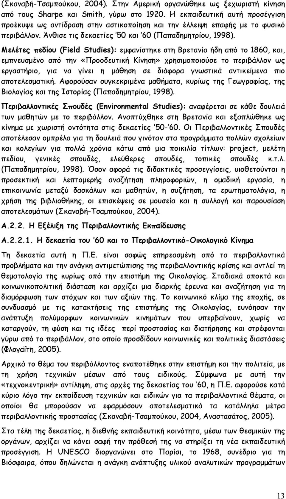 Μελέτες πεδίου (Field Studies): εμφανίστηκε στη Βρετανία ήδη από το 1860, και, εμπνευσμένο από την «Προοδευτική Κίνηση» χρησιμοποιούσε το περιβάλλον ως εργαστήριο, για να γίνει η μάθηση σε διάφορα