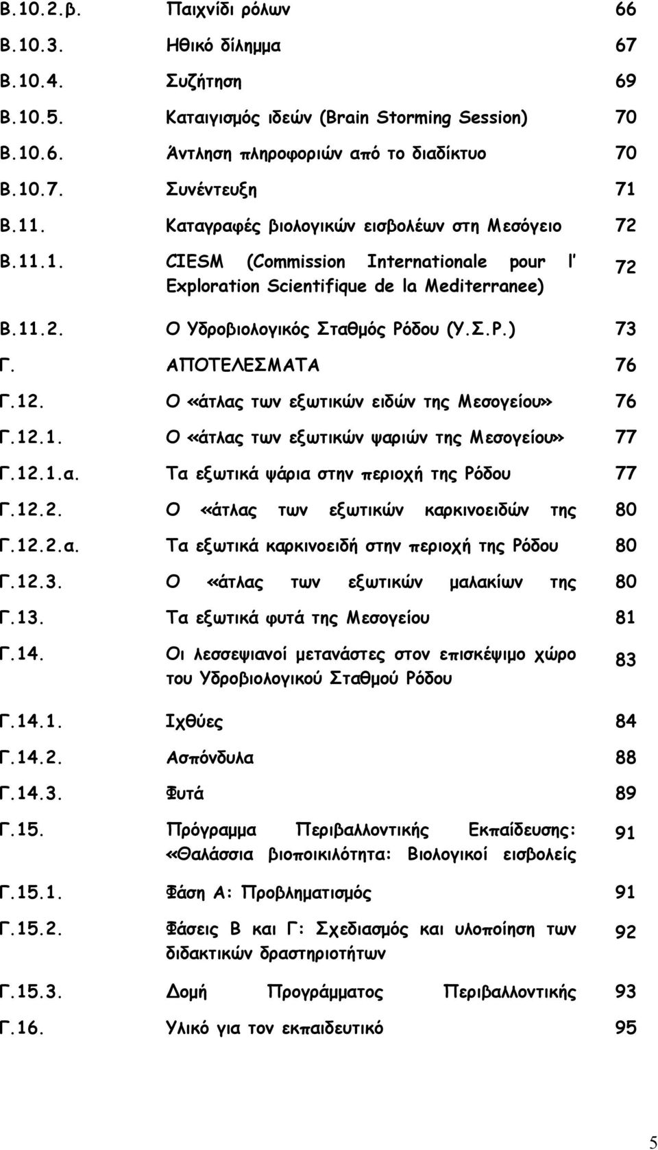 ΑΠΟΤΕΛΕΣΜΑΤΑ 76 Γ.12. Ο «άτλας των εξωτικών ειδών της Μεσογείου» 76 Γ.12.1. Ο «άτλας των εξωτικών ψαριών της Μεσογείου» 77 Γ.12.1.α. Τα εξωτικά ψάρια στην περιοχή της Ρόδου 77 Γ.12.2. Ο «άτλας των εξωτικών καρκινοειδών της 80 Γ.