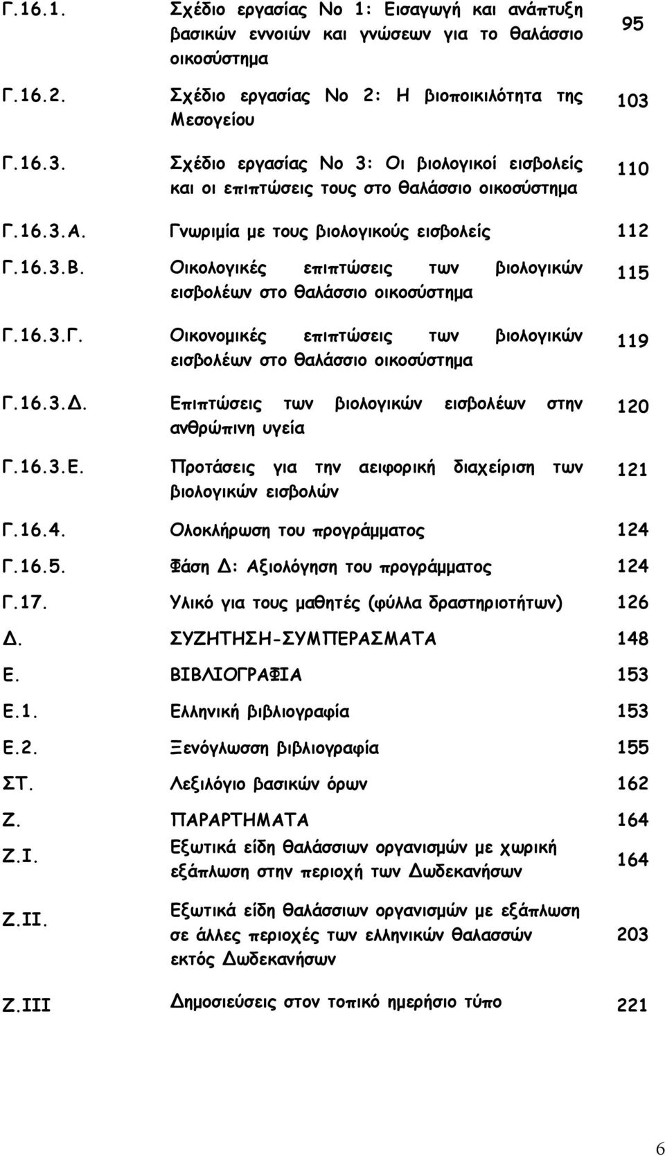 και οι επιπτώσεις τους στο θαλάσσιο οικοσύστημα 95 103 110 Γ.16.3.Α. Γνωριμία με τους βιολογικούς εισβολείς 112 Γ.16.3.Β. Οικολογικές επιπτώσεις των βιολογικών εισβολέων στο θαλάσσιο οικοσύστημα Γ.16.3.Γ. Οικονομικές επιπτώσεις των βιολογικών εισβολέων στο θαλάσσιο οικοσύστημα Γ.