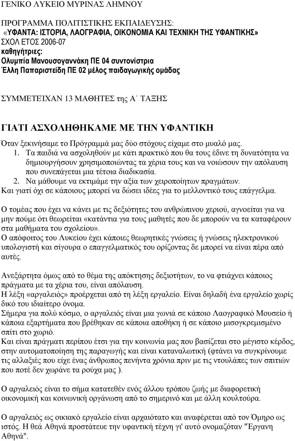 1. Τα παιδιά να ασχοληθούν με κάτι πρακτικό που θα τους έδινε τη δυνατότητα να δημιουργήσουν χρησιμοποιώντας τα χέρια τους και να νοιώσουν την απόλαυση που συνεπάγεται μια τέτοια διαδικασία. 2.