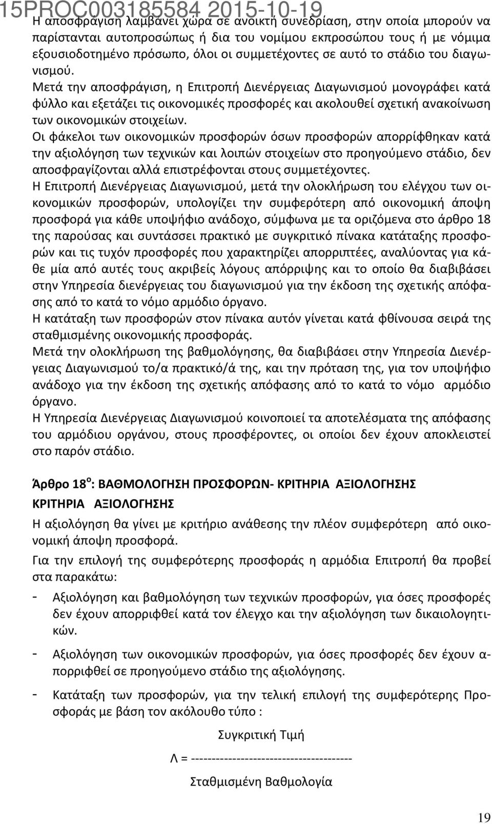 Μετά την αποσφράγιση, η Επιτροπή Διενέργειας Διαγωνισμού μονογράφει κατά φύλλο και εξετάζει τις οικονομικές προσφορές και ακολουθεί σχετική ανακοίνωση των οικονομικών στοιχείων.