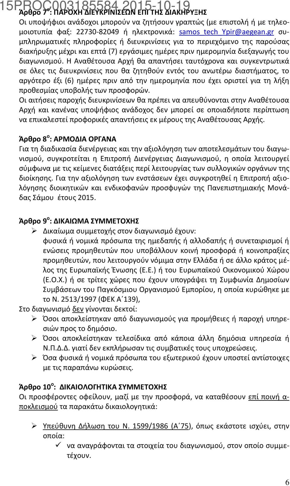 Η Αναθέτουσα Αρχή θα απαντήσει ταυτόχρονα και συγκεντρωτικά σε όλες τις διευκρινίσεις που θα ζητηθούν εντός του ανωτέρω διαστήματος, το αργότερο έξι (6) ημέρες πριν από την ημερομηνία που έχει