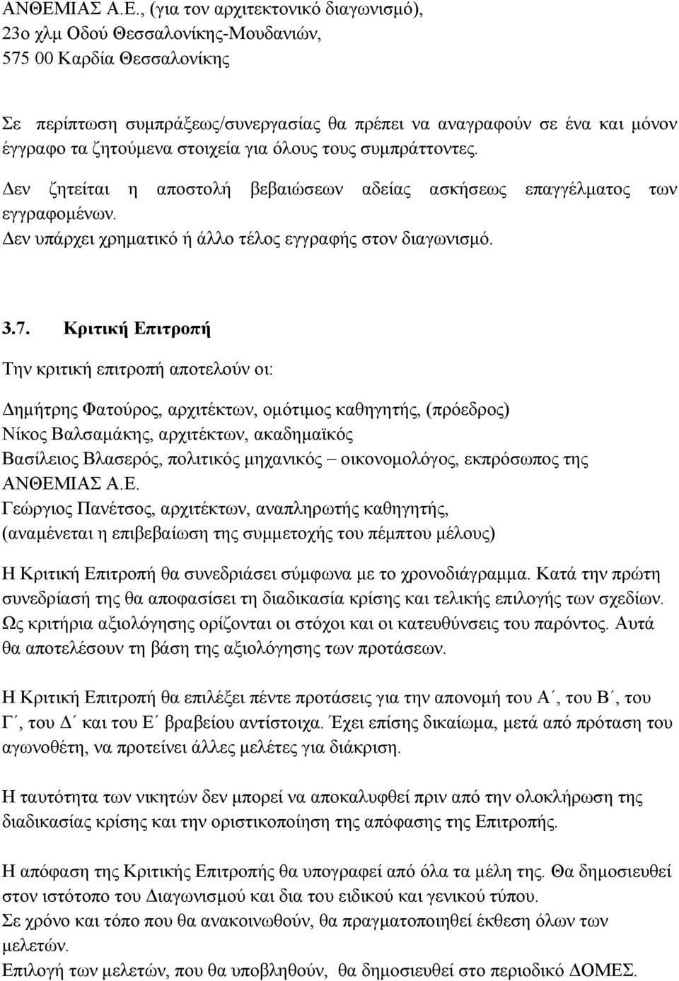 Κριτική Επιτροπή Την κριτική επιτροπή αποτελούν οι: Δημήτρης Φατούρος, αρχιτέκτων, ομότιμος καθηγητής, (πρόεδρος) Νίκος Βαλσαμάκης, αρχιτέκτων, ακαδημαϊκός Βασίλειος Βλασερός, πολιτικός μηχανικός