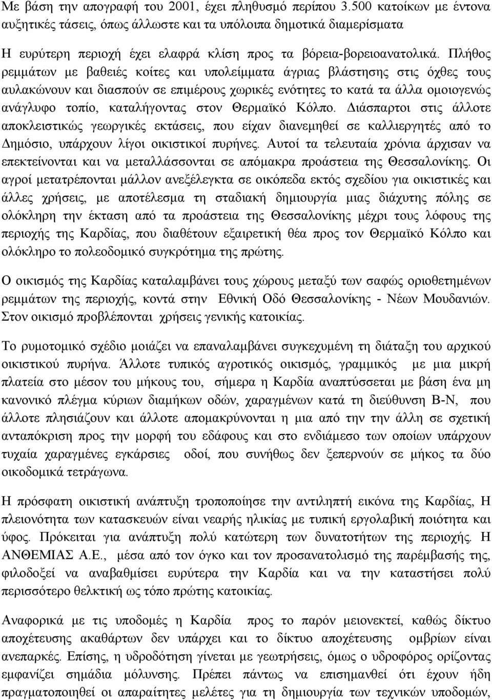 Πλήθος ρεμμάτων με βαθειές κοίτες και υπολείμματα άγριας βλάστησης στις όχθες τους αυλακώνουν και διασπούν σε επιμέρους χωρικές ενότητες το κατά τα άλλα ομοιογενώς ανάγλυφο τοπίο, καταλήγοντας στον