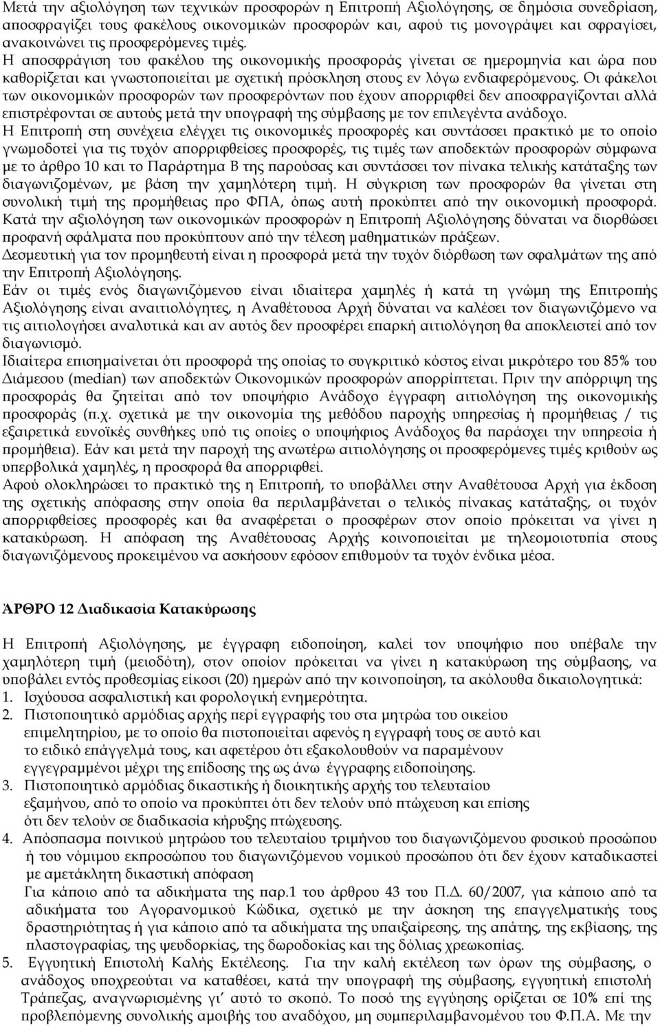 Οι φάκελοι των οικονομικών προσφορών των προσφερόντων που έχουν απορριφθεί δεν αποσφραγίζονται αλλά επιστρέφονται σε αυτούς μετά την υπογραφή της σύμβασης με τον επιλεγέντα ανάδοχο.