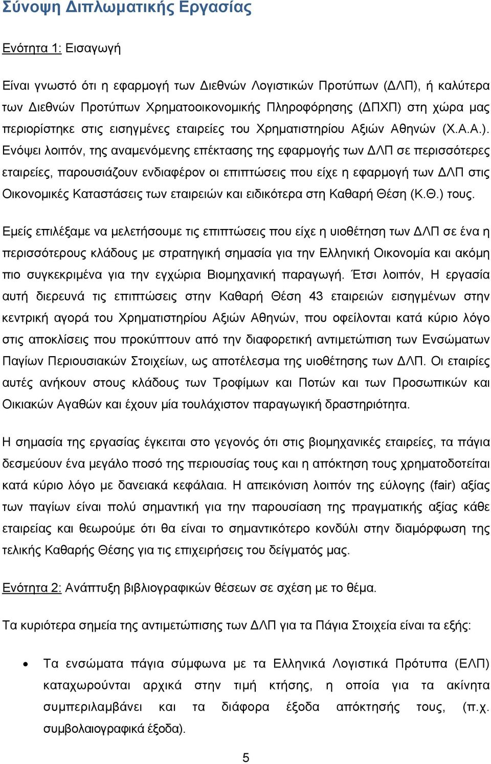 Ενόψει λοιπόν, της αναμενόμενης επέκτασης της εφαρμογής των ΔΛΠ σε περισσότερες εταιρείες, παρουσιάζουν ενδιαφέρον οι επιπτώσεις που είχε η εφαρμογή των ΔΛΠ στις Οικονομικές Καταστάσεις των εταιρειών