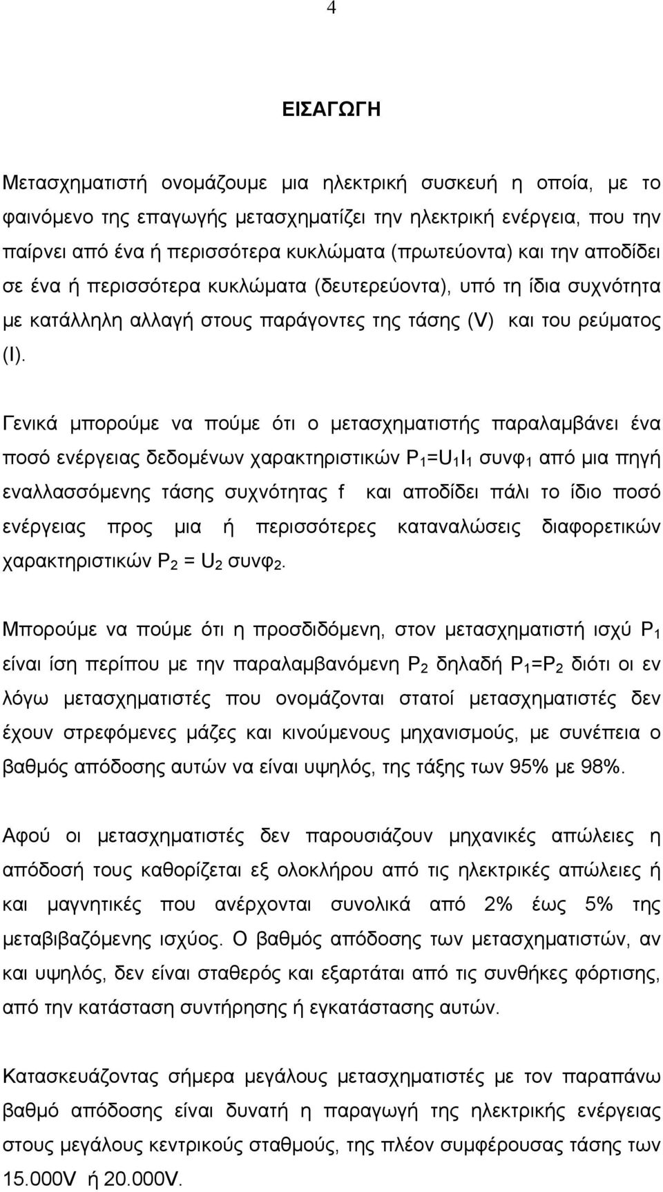 Γενικά μπορούμε να πούμε ότι ο μετασχηματιστής παραλαμβάνει ένα ποσό ενέργειας δεδομένων χαρακτηριστικών P 1 =U 1 Ι 1 συνφ 1 από μια πηγή εναλλασσόμενης τάσης συχνότητας f και αποδίδει πάλι το ίδιο