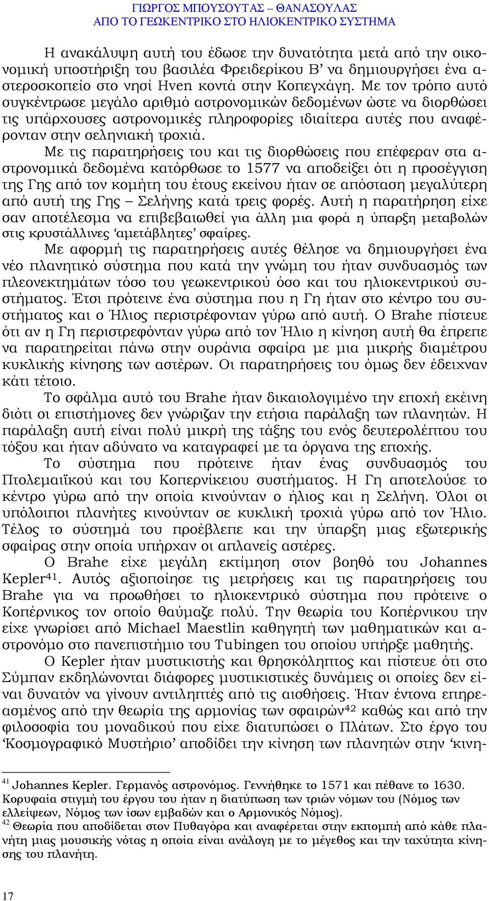 Με τις παρατηρήσεις του και τις διορθώσεις που επέφεραν στα α- στρονοµικά δεδοµένα κατόρθωσε το 1577 να αποδείξει ότι η προσέγγιση της Γης από τον κοµήτη του έτους εκείνου ήταν σε απόσταση µεγαλύτερη