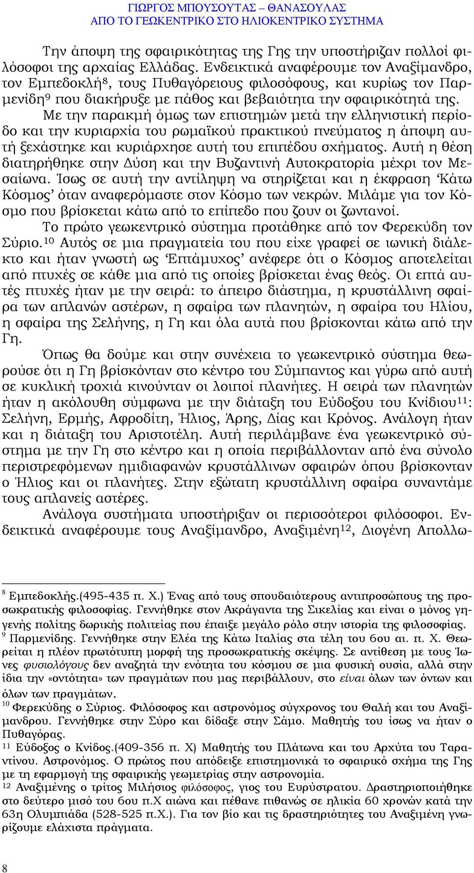 Με την παρακµή όµως των επιστηµών µετά την ελληνιστική περίοδο και την κυριαρχία του ρωµαϊκού πρακτικού πνεύµατος η άποψη αυτή ξεχάστηκε και κυριάρχησε αυτή του επιπέδου σχήµατος.