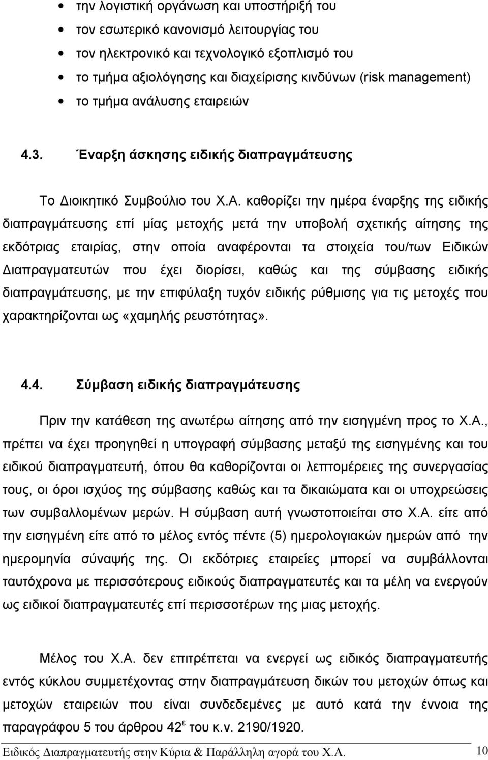 καθορίζει την ημέρα έναρξης της ειδικής διαπραγμάτευσης επί μίας μετοχής μετά την υποβολή σχετικής αίτησης της εκδότριας εταιρίας, στην οποία αναφέρονται τα στοιχεία του/των Ειδικών Διαπραγματευτών