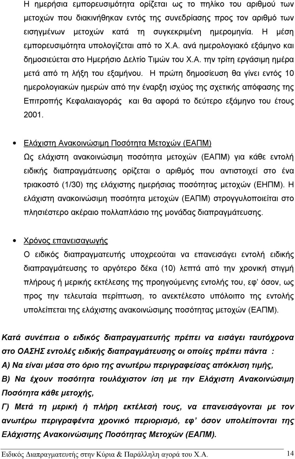 Η πρώτη δημοσίευση θα γίνει εντός 10 ημερολογιακών ημερών από την έναρξη ισχύος της σχετικής απόφασης της Επιτροπής Κεφαλαιαγοράς και θα αφορά το δεύτερο εξάμηνο του έτους 2001.