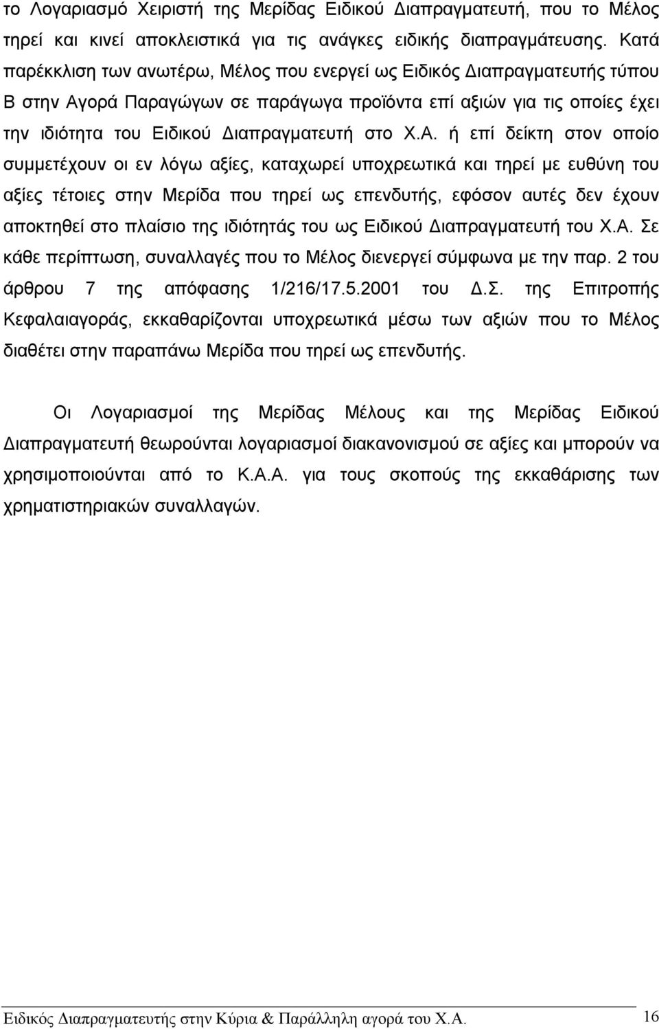 Α. ή επί δείκτη στον οποίο συμμετέχουν οι εν λόγω αξίες, καταχωρεί υποχρεωτικά και τηρεί με ευθύνη του αξίες τέτοιες στην Μερίδα που τηρεί ως επενδυτής, εφόσον αυτές δεν έχουν αποκτηθεί στο πλαίσιο