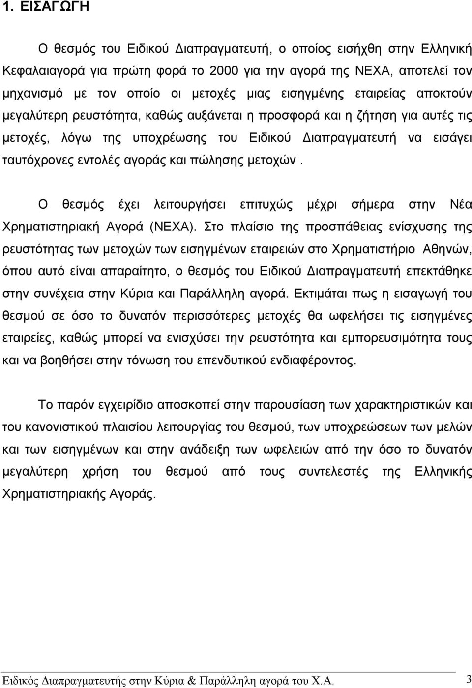 αγοράς και πώλησης μετοχών. Ο θεσμός έχει λειτουργήσει επιτυχώς μέχρι σήμερα στην Νέα Χρηματιστηριακή Αγορά (ΝΕΧΑ).