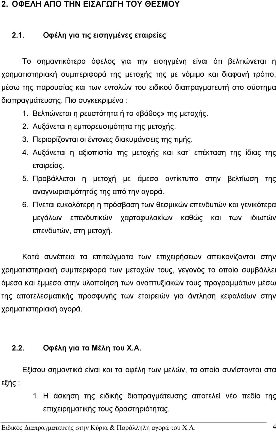 των εντολών του ειδικού διαπραγματευτή στο σύστημα διαπραγμάτευσης. Πιο συγκεκριμένα : 1. Βελτιώνεται η ρευστότητα ή το «βάθος» της μετοχής. 2. Αυξάνεται η εμπορευσιμότητα της μετοχής. 3.