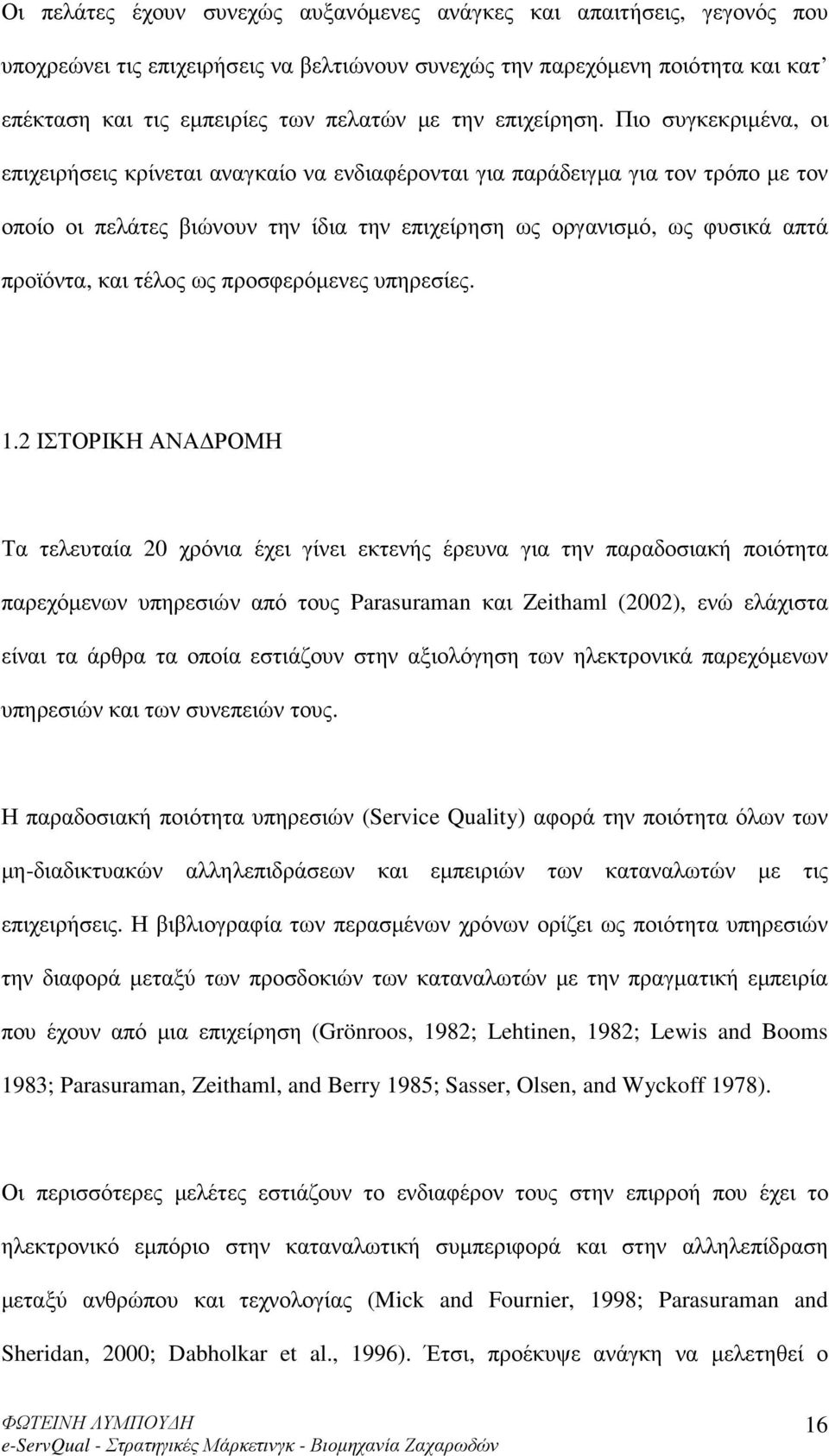 Πιο συγκεκριµένα, οι επιχειρήσεις κρίνεται αναγκαίο να ενδιαφέρονται για παράδειγµα για τον τρόπο µε τον οποίο οι πελάτες βιώνουν την ίδια την επιχείρηση ως οργανισµό, ως φυσικά απτά προϊόντα, και