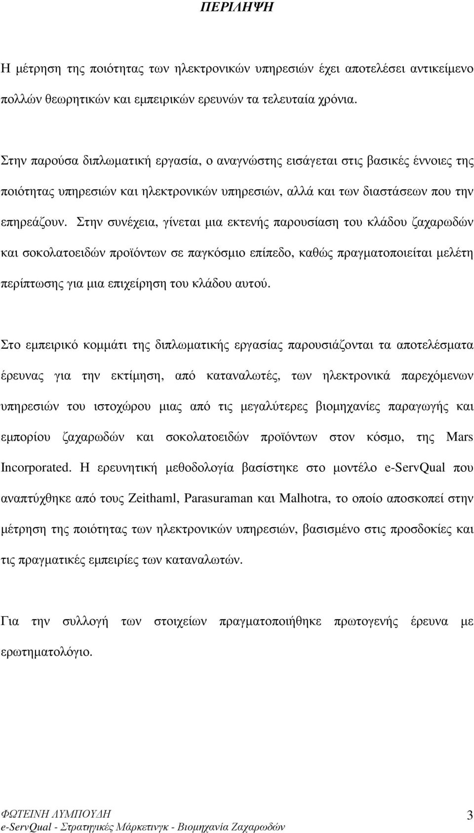 Στην συνέχεια, γίνεται µια εκτενής παρουσίαση του κλάδου ζαχαρωδών και σοκολατοειδών προϊόντων σε παγκόσµιο επίπεδο, καθώς πραγµατοποιείται µελέτη περίπτωσης για µια επιχείρηση του κλάδου αυτού.