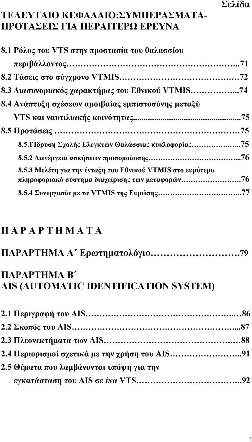 ..75 8.5.2 Διενέργεια ασκήσεων προσομοίωσης...76 8.5.3 Μελέτη για την ένταξη του Εθνικού VTMIS στο ευρύτερο πληροφοριακό σύστημα διαχείρισης των μεταφορών.76 8.5.4 Συνεργασία με τα VTMIS της Ευρώπης.