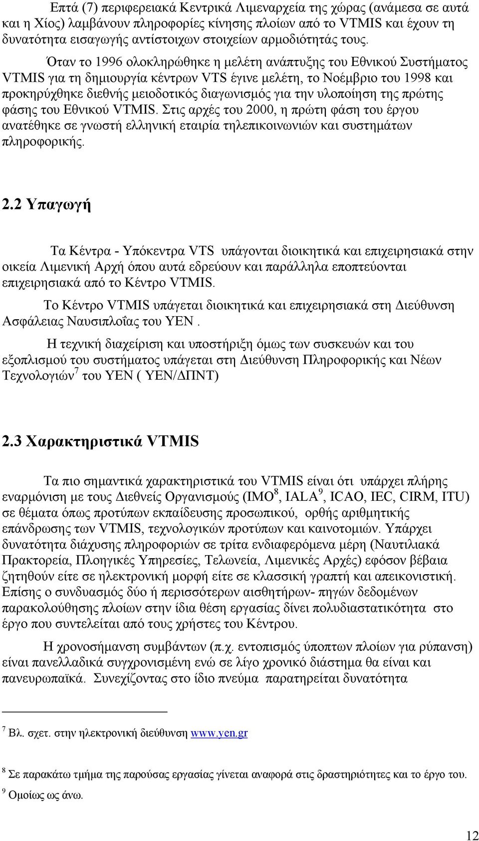 Όταν το 1996 ολοκληρώθηκε η μελέτη ανάπτυξης του Εθνικού Συστήματος VTMIS για τη δημιουργία κέντρων VTS έγινε μελέτη, το Νοέμβριο του 1998 και προκηρύχθηκε διεθνής μειοδοτικός διαγωνισμός για την