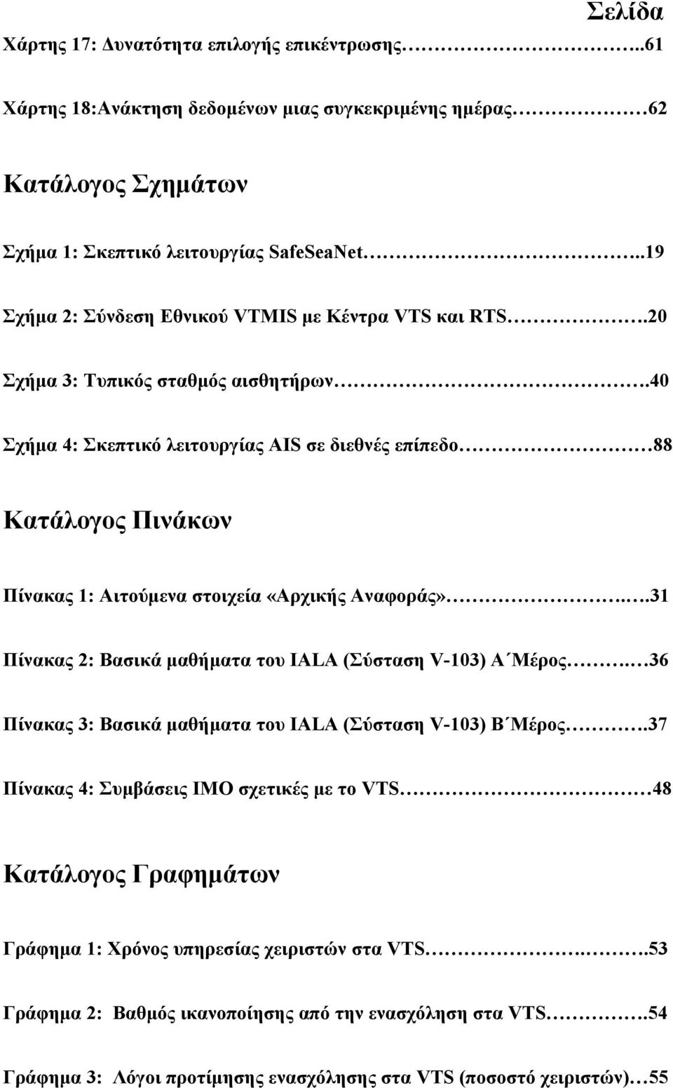 40 Σχήμα 4: Σκεπτικό λειτουργίας AIS σε διεθνές επίπεδο 88 Κατάλογος Πινάκων Πίνακας 1: Αιτούμενα στοιχεία «Αρχικής Αναφοράς»..31 Πίνακας 2: Βασικά μαθήματα του IALA (Σύσταση V-103) Α Μέρος.