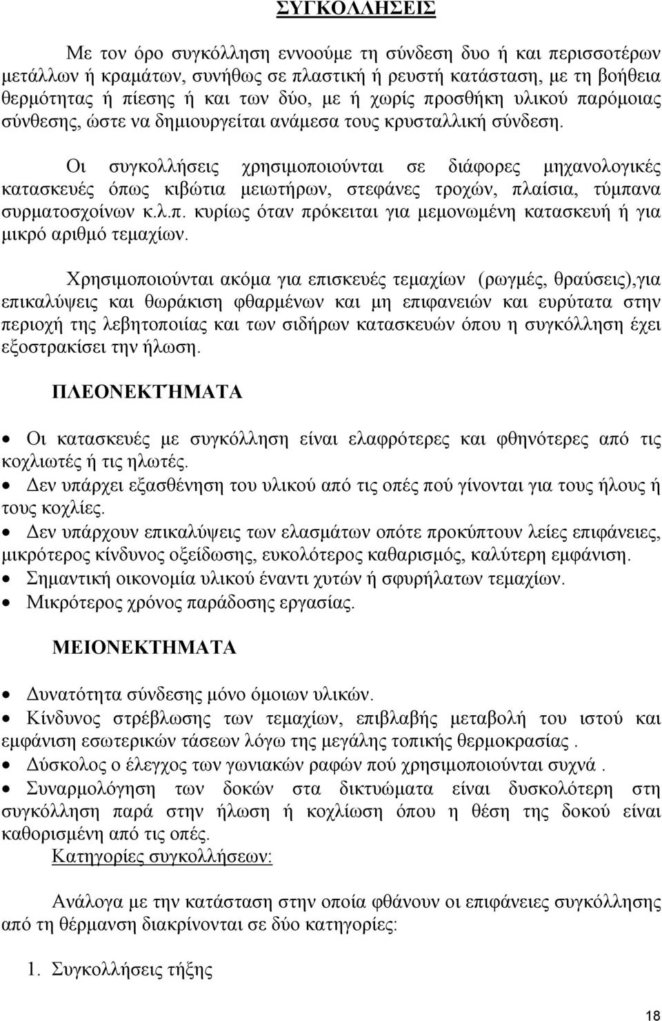 Οι συγκολλήσεις χρησιμοποιούνται σε διάφορες μηχανολογικές κατασκευές όπως κιβώτια μειωτήρων, στεφάνες τροχών, πλαίσια, τύμπανα συρματοσχοίνων κ.λ.π. κυρίως όταν πρόκειται για μεμονωμένη κατασκευή ή για μικρό αριθμό τεμαχίων.