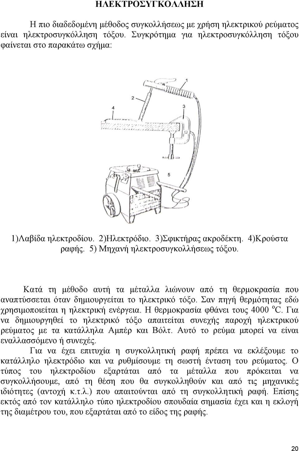 Κατά τη μέθοδο αυτή τα μέταλλα λιώνουν από τη θερμοκρασία που αναπτύσσεται όταν δημιουργείται το ηλεκτρικό τόξο. Σαν πηγή θερμότητας εδώ χρησιμοποιείται η ηλεκτρική ενέργεια.