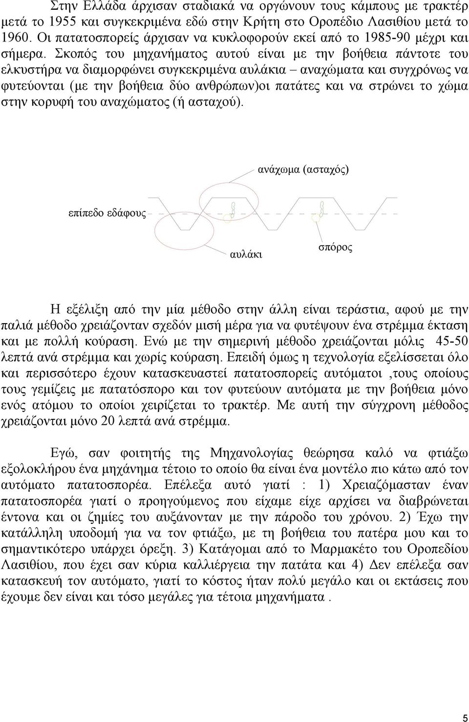 Σκοπός του μηχανήματος αυτού είναι με την βοήθεια πάντοτε του ελκυστήρα να διαμορφώνει συγκεκριμένα αυλάκια αναχώματα και συγχρόνως να φυτεύονται (με την βοήθεια δύο ανθρώπων)οι πατάτες και να