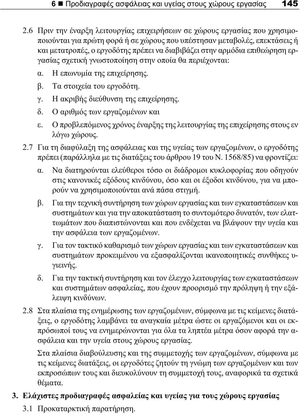 στην αρμόδια επιθεώρηση εργασίας σχετική γνωστοποίηση στην οποία θα περιέχονται: α. Η επωνυμία της επιχείρησης. β. Τα στοιχεία του εργοδότη. γ. Η ακριβής διεύθυνση της επιχείρησης. δ. Ο αριθμός των εργαζομένων και ε.