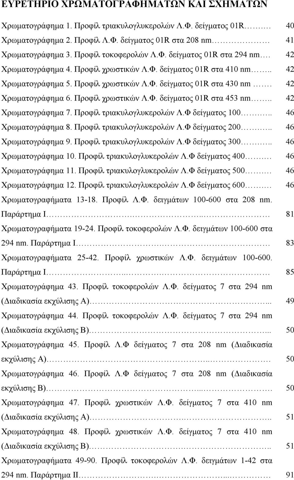 42 Χρωματογράφημα 6. Προφίλ χρωστικών Λ.Φ. δείγματος 01R στα 453 nm.. 42 Χρωματογράφημα 7. Προφίλ τριακυλογλυκερολών Λ.Φ δείγματος 100... 46 Χρωματογράφημα 8. Προφίλ τριακυλογλυκερολών Λ.Φ δείγματος 200.