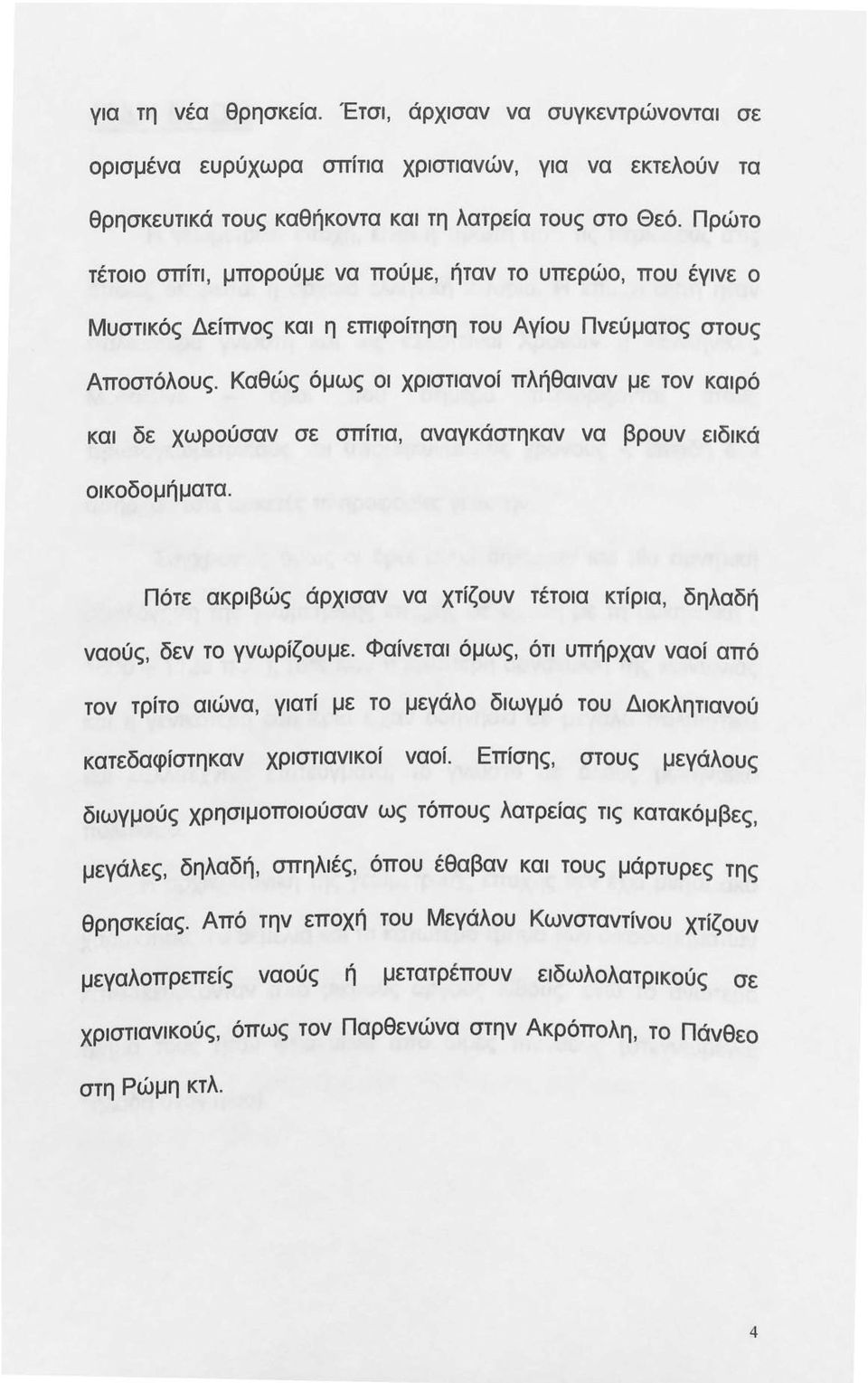 Καθώς όμως οι χριστιανοί πλήθαιναν με τον καιρό και δε χωρούσαν σε σπίτια, αναγκάστηκαν να βρουν ειδικά οικοδομήματα. Πότε ακριβώς άρχισαν να χτίζουν τέτοια κτίρια, δηλαδή ναούς, δεν το γνωρίζουμε.