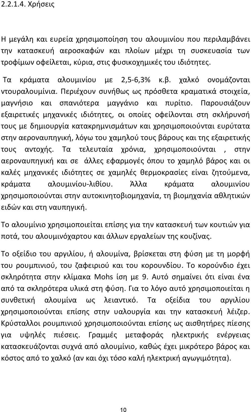 Τα κράματα αλουμινίου με 2,5 6,3% κ.β. χαλκό ονομάζονται ντουραλουμίνια. Περιέχουν συνήθως ως πρόσθετα κραματικά στοιχεία, μαγνήσιο και σπανιότερα μαγγάνιο και πυρίτιο.