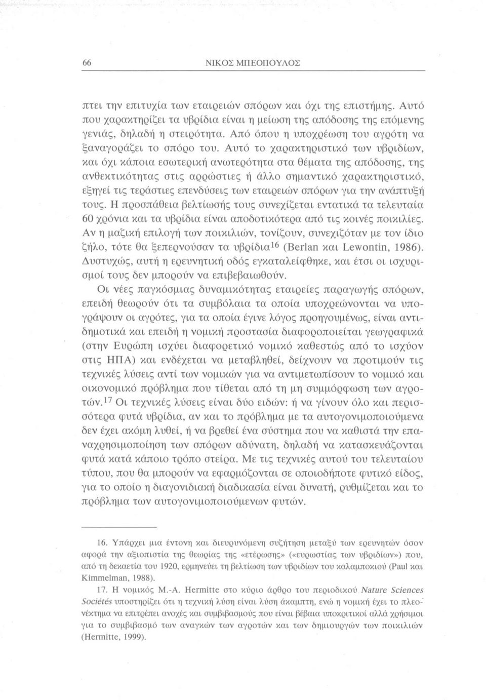 Αυτό το χαρακτηριστικό των υβριδίων, και όχι κάποια εσωτερική ανωτερότητα στα θέματα της απόδοσης, της ανθεκτικότητας στις αρρώστιες ή άλλο σημαντικό χαρακτηριστικό, εξηγεί τις τεράστιες επενδύσεις