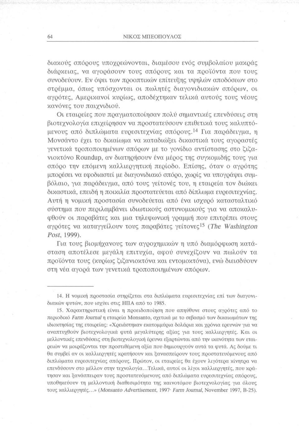 παιχνιδιού. Οι εταιρείες που πραγματοποίησαν πολύ σημαντικές επενδύσεις στη βιοτεχνολογία επιχείρησαν να προστατεύσουν επιθετικά τους καλυπτόμενους από διπλώματα ευρεσιτεχνίας σπόρους.