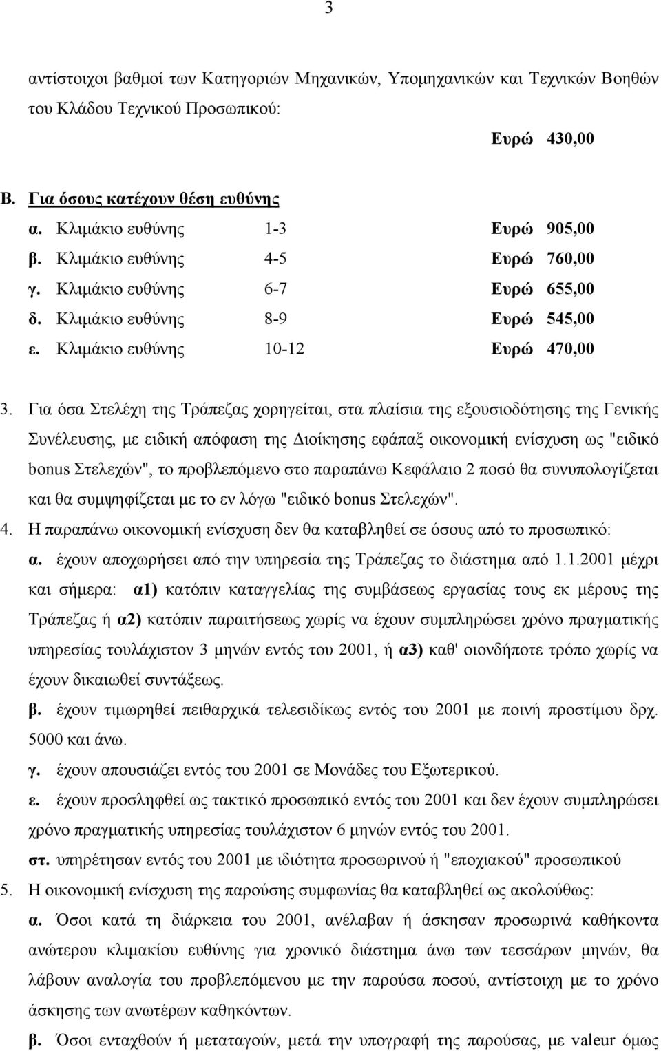 Για όσα Στελέχη της Τράπεζας χορηγείται, στα πλαίσια της εξουσιοδότησης της Γενικής Συνέλευσης, με ειδική απόφαση της Διοίκησης εφάπαξ οικονομική ενίσχυση ως "ειδικό bonus Στελεχών", το προβλεπόμενο