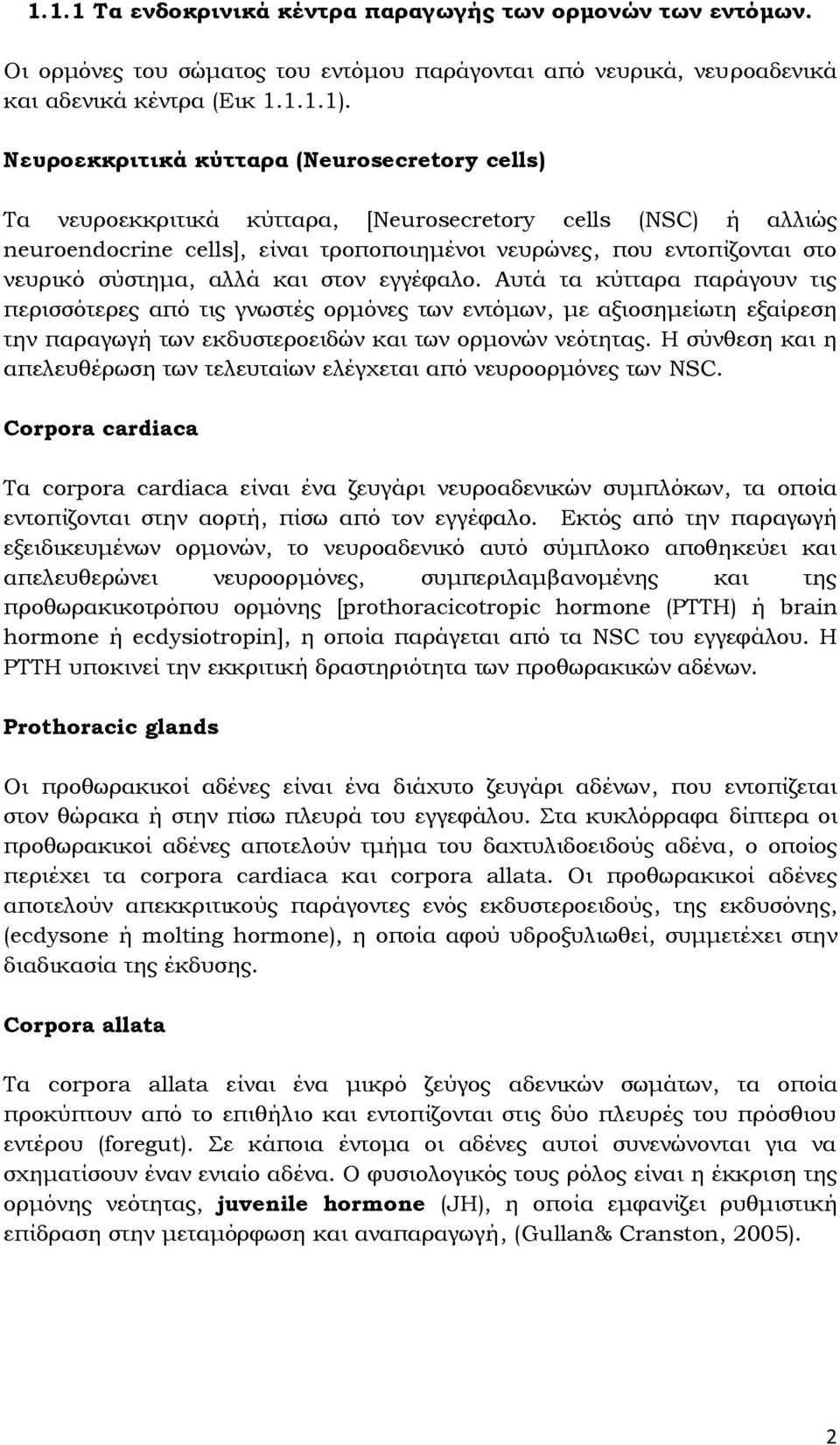 σύστημα, αλλά και στον εγγέφαλο. Αυτά τα κύτταρα παράγουν τις περισσότερες από τις γνωστές ορμόνες των εντόμων, με αξιοσημείωτη εξαίρεση την παραγωγή των εκδυστεροειδών και των ορμονών νεότητας.