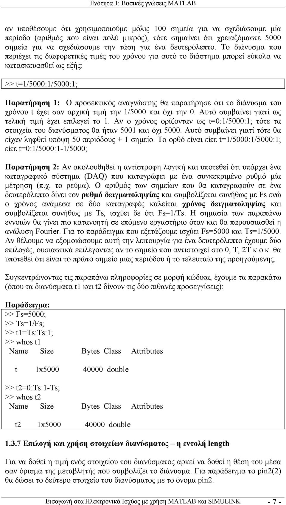 Το διάνυσμα που περιέχει τις διαφορετικές τιμές του χρόνου για αυτό το διάστημα μπορεί εύκολα να κατασκευασθεί ως εξής: >> t=1/5000:1/5000:1; Παρατήρηση 1: Ο προσεκτικός αναγνώστης θα παρατήρησε ότι