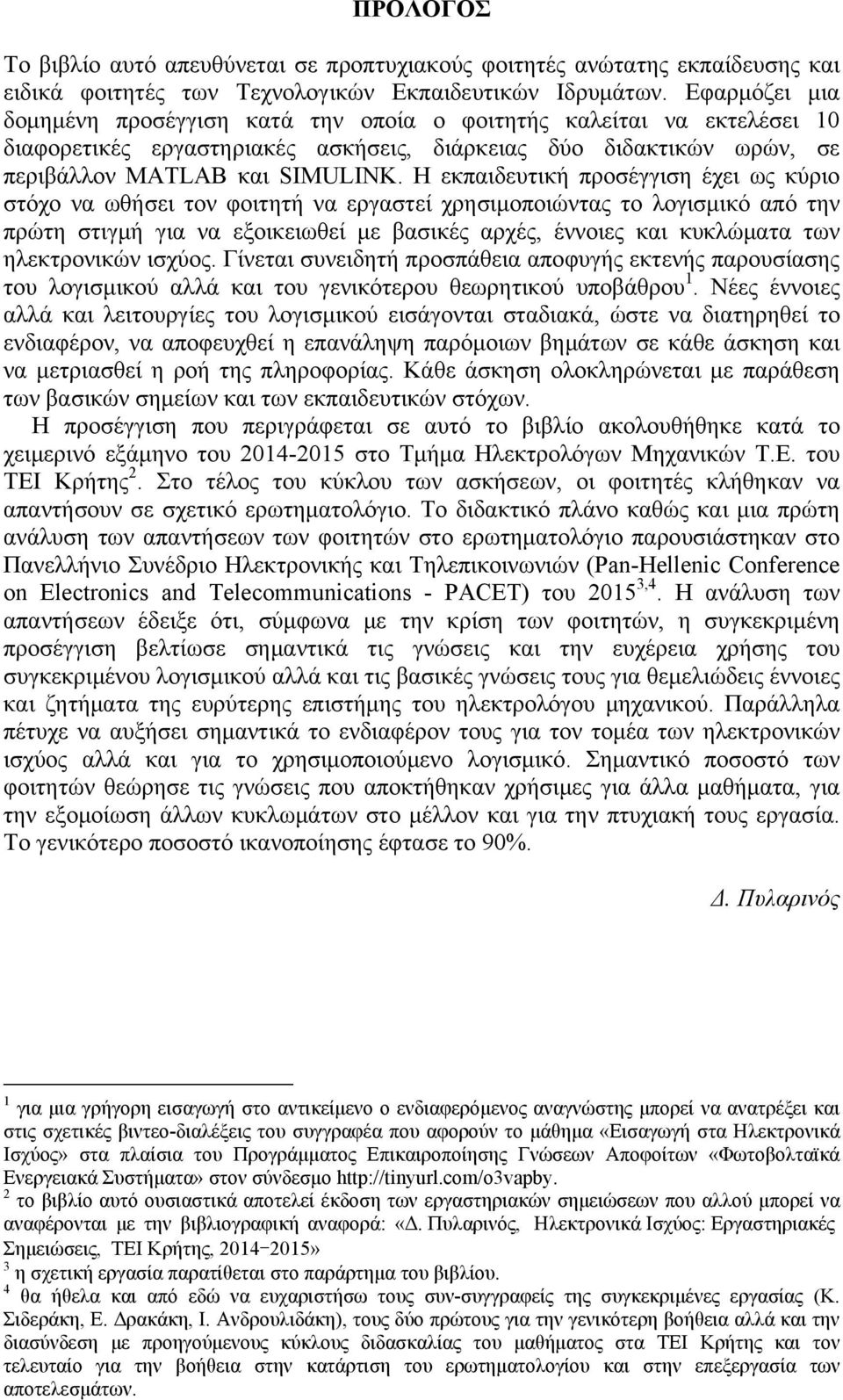 Η εκπαιδευτική προσέγγιση έχει ως κύριο στόχο να ωθήσει τον φοιτητή να εργαστεί χρησιμοποιώντας το λογισμικό από την πρώτη στιγμή για να εξοικειωθεί με βασικές αρχές, έννοιες και κυκλώματα των