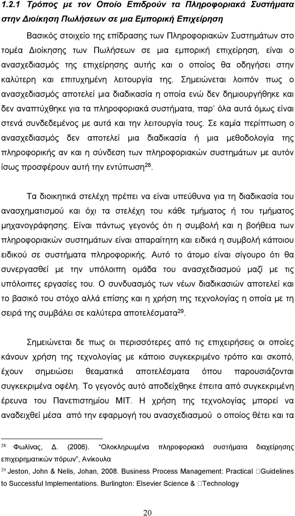 Σημειώνεται λοιπόν πως ο ανασχεδιασμός αποτελεί μια διαδικασία η οποία ενώ δεν δημιουργήθηκε και δεν αναπτύχθηκε για τα πληροφοριακά συστήματα, παρ όλα αυτά όμως είναι στενά συνδεδεμένος με αυτά και