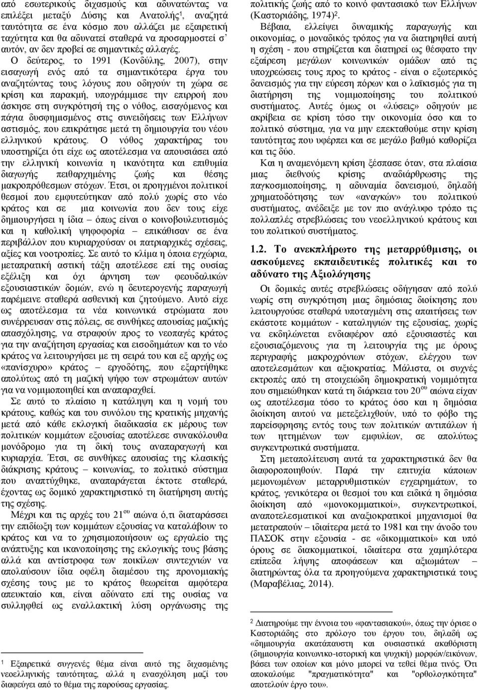 Ο δεύτερος, το 1991 (Κονδύλης, 2007), στην εισαγωγή ενός από τα σημαντικότερα έργα του αναζητώντας τους λόγους που οδηγούν τη χώρα σε κρίση και παρακμή, υπογράμμισε την επιρροή που άσκησε στη