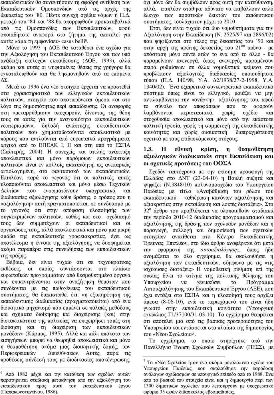 Μόνο το 1993 η ΔΟΕ θα καταθέσει ένα σχέδιο για την Αξιολόγηση του Εκπαιδευτικού Έργου και των υπό ανάδειξη στελεχών εκπαίδευσης (ΔΟΕ, 1993), αλλά ακόμα και αυτές οι ψηφισμένες θέσεις της γρήγορα θα