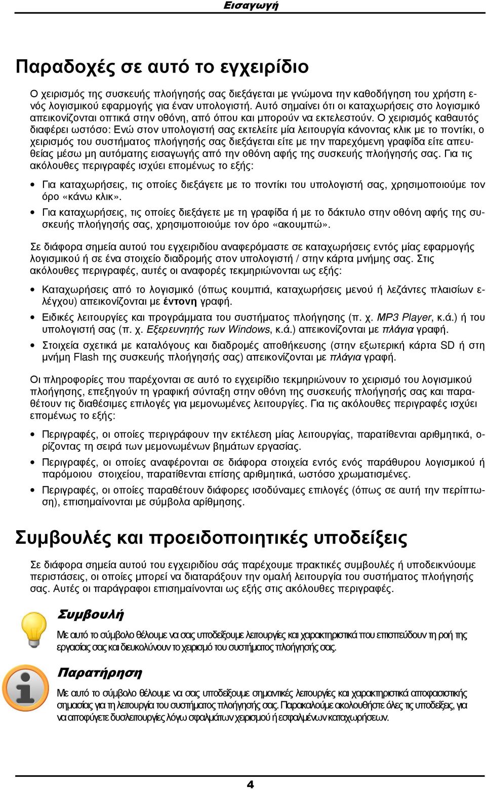 Ο χειρισµός καθαυτός διαφέρει ωστόσο: Ενώ στον υπολογιστή σας εκτελείτε µία λειτουργία κάνοντας κλικ µε το ποντίκι, ο χειρισµός του συστήµατος πλοήγησής σας διεξάγεται είτε µε την παρεχόµενη γραφίδα